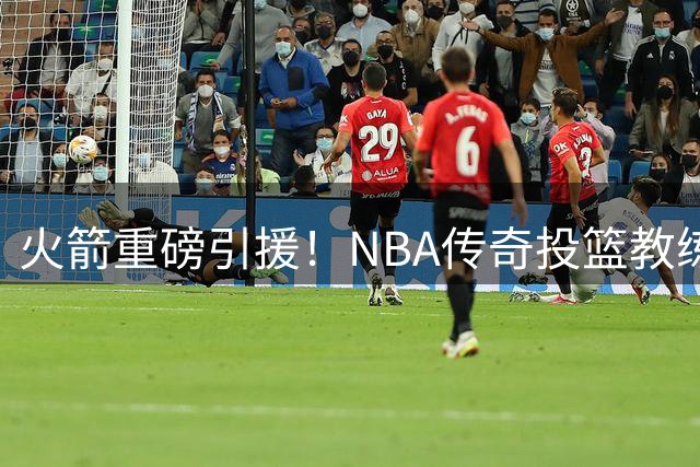 火箭重磅引援！NBA传奇投篮教练英格兰德加盟乌度卡团队